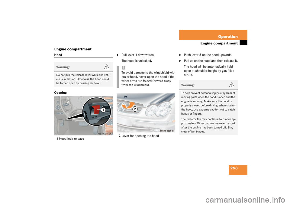 MERCEDES-BENZ CLK320 COUPE 2003 C209 Owners Manual 253 Operation
Engine compartment
Engine compartment
Hood
Opening
1Hood lock release

Pull lever 1 downwards.
The hood is unlocked.
2Lever for opening the hood

Push lever 2 on the hood upwards.

Pu