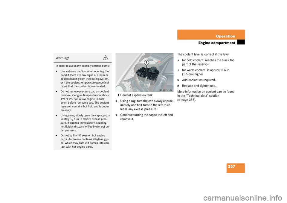 MERCEDES-BENZ CLK320 COUPE 2003 C209 Owners Manual 257 Operation
Engine compartment
1Coolant expansion tank
Using a rag, turn the cap slowly approx-
imately one half turn to the left to re-
lease any excess pressure.

Continue turning the cap to the