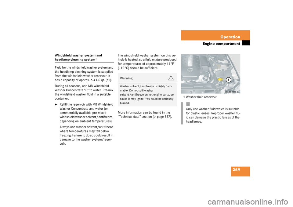 MERCEDES-BENZ CLK320 COUPE 2003 C209 User Guide 259 Operation
Engine compartment
Windshield washer system and headlamp cleaning system*
Fluid for the windshield washer system and 
the headlamp cleaning system is supplied 
from the windshield washer