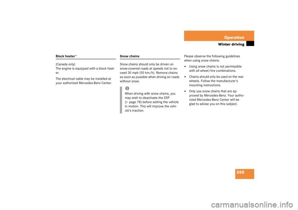 MERCEDES-BENZ CLK320 COUPE 2003 C209 Owners Manual 265 Operation
Winter driving
Block heater*
(Canada only)
The engine is equipped with a block heat-
er.
The electrical cable may be installed at 
your authorized Mercedes-Benz Center.
Snow chains
Snow 