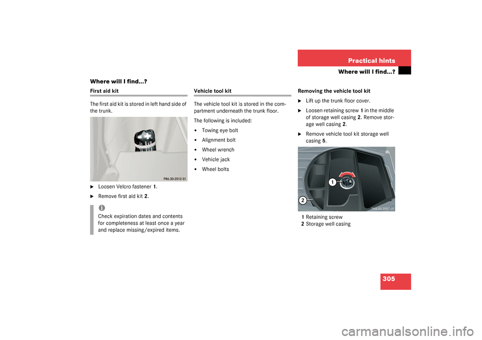 MERCEDES-BENZ CLK500 COUPE 2003 C209 Owners Manual 305 Practical hints
Where will I find...?
Where will I find...?
First aid kit
The first aid kit is stored in left hand side of 
the trunk.
Loosen Velcro fastener1.

Remove first aid kit2.
Vehicle to