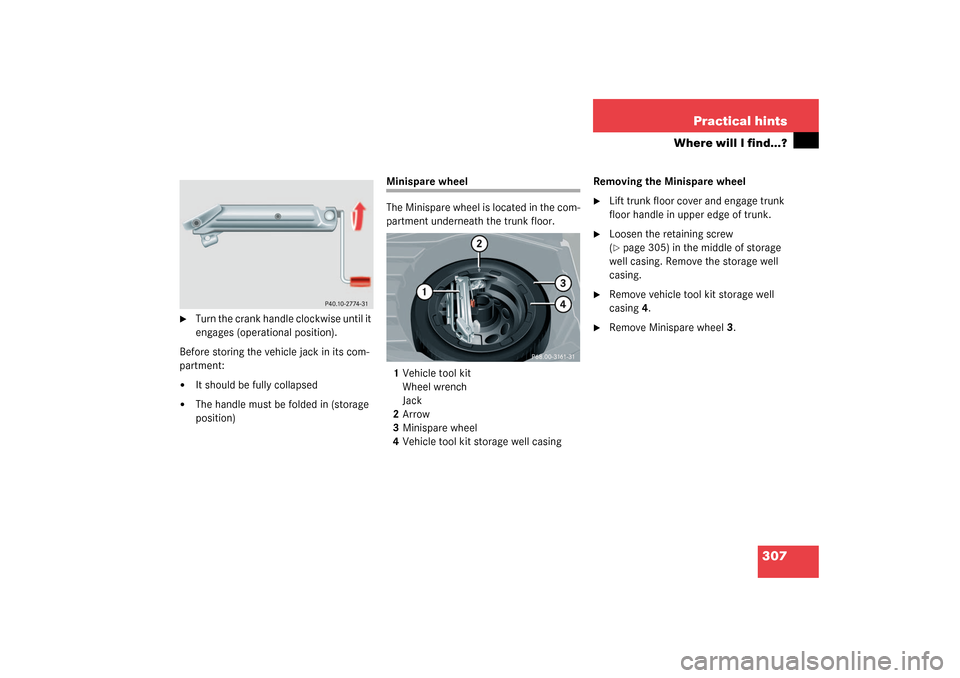 MERCEDES-BENZ CLK320 COUPE 2003 C209 Owners Manual 307 Practical hints
Where will I find...?

Turn the crank handle clockwise until it 
engages (operational position).
Before storing the vehicle jack in its com-
partment:

It should be fully collaps