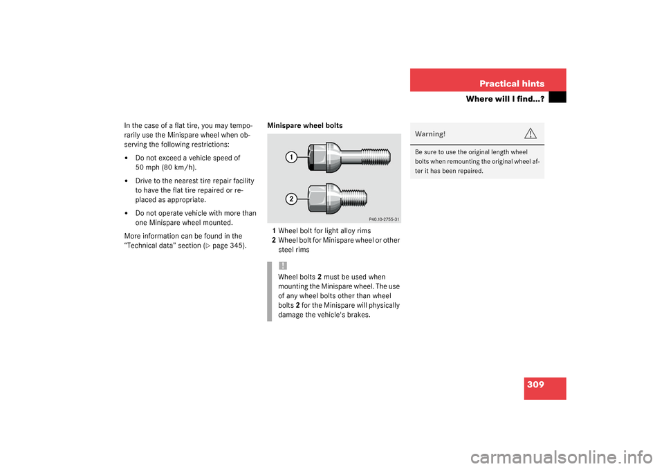 MERCEDES-BENZ CLK320 COUPE 2003 C209 User Guide 309 Practical hints
Where will I find...?
In the case of a flat tire, you may tempo-
rarily use the Minispare wheel when ob-
serving the following restrictions:
Do not exceed a vehicle speed of 
50 m