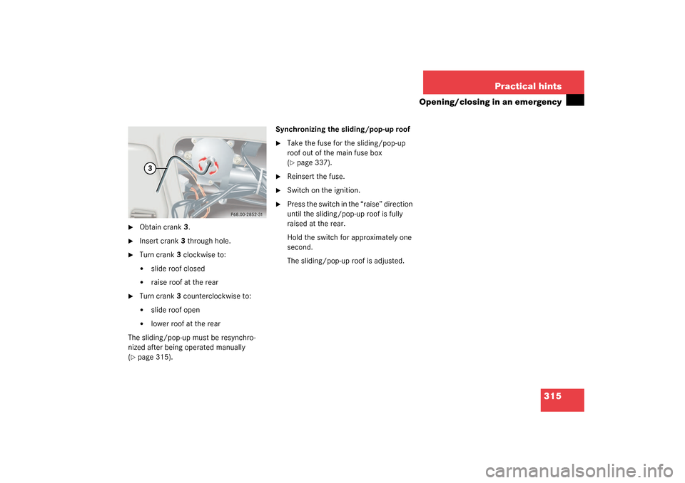 MERCEDES-BENZ CLK320 COUPE 2003 C209 Owners Manual 315 Practical hints
Opening/closing in an emergency

Obtain crank3.

Insert crank3 through hole.

Turn crank3 clockwise to:
slide roof closed

raise roof at the rear

Turn crank3 counterclockwis
