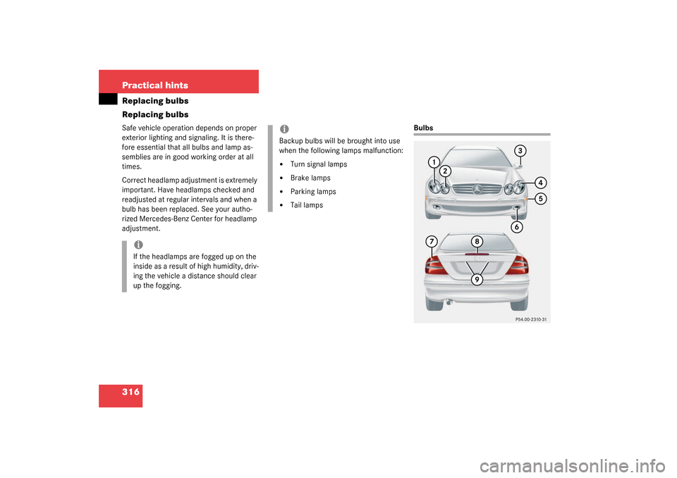 MERCEDES-BENZ CLK320 COUPE 2003 C209 Owners Guide 316 Practical hintsReplacing bulbs
Replacing bulbsSafe vehicle operation depends on proper 
exterior lighting and signaling. It is there-
fore essential that all bulbs and lamp as-
semblies are in goo