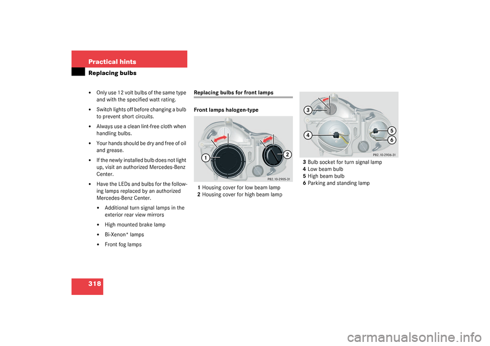 MERCEDES-BENZ CLK320 COUPE 2003 C209 Owners Manual 318 Practical hintsReplacing bulbs
Only use 12 volt bulbs of the same type 
and with the specified watt rating. 

Switch lights off before changing a bulb 
to prevent short circuits. 

Always use a