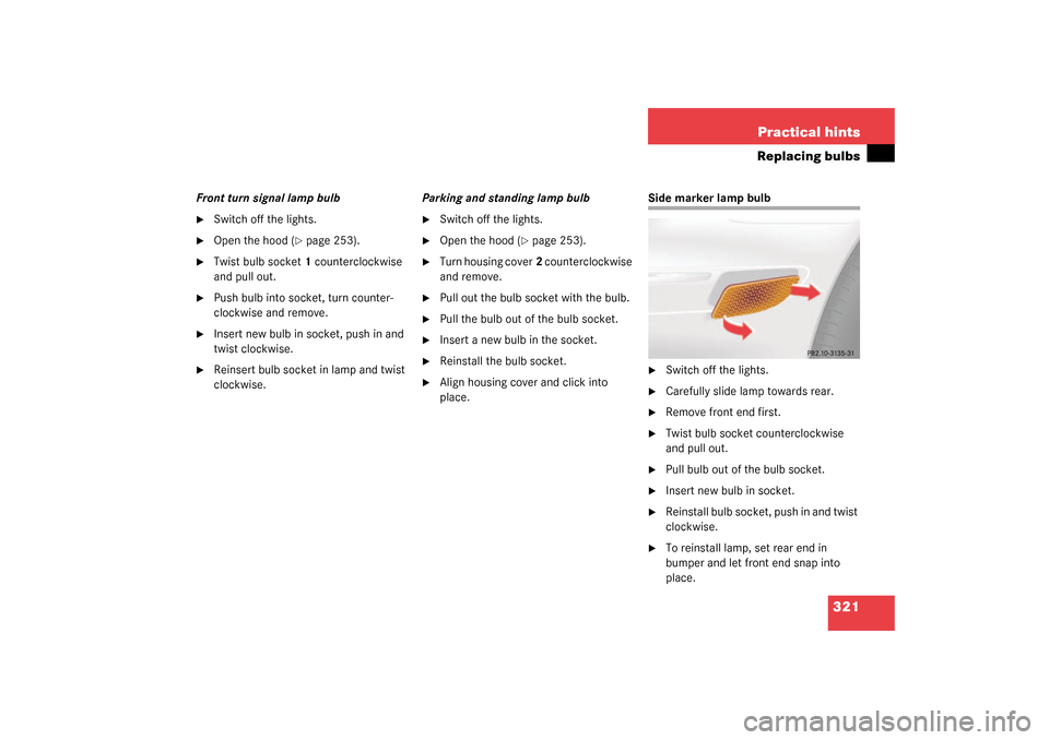 MERCEDES-BENZ CLK320 COUPE 2003 C209 User Guide 321 Practical hints
Replacing bulbs
Front turn signal lamp bulb
Switch off the lights.

Open the hood (
page 253).

Twist bulb socket1 counterclockwise 
and pull out.

Push bulb into socket, turn
