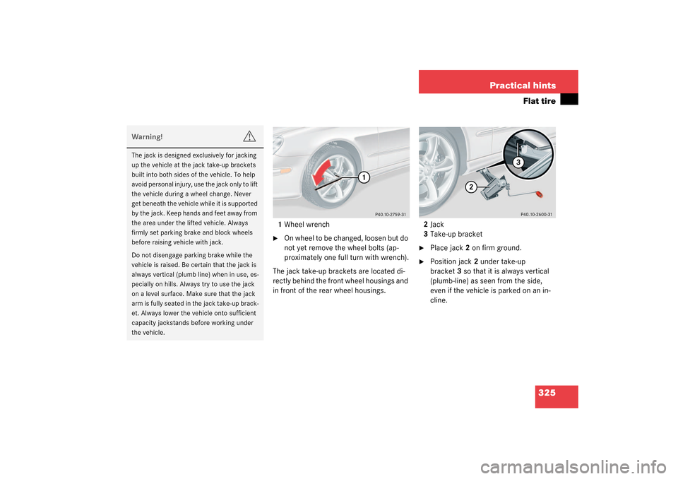 MERCEDES-BENZ CLK500 COUPE 2003 C209 Owners Manual 325 Practical hints
Flat tire
1Wheel wrench
On whee l to b e change d, loos en b ut do 
not yet remove the wheel bolts (ap-
proximately one full turn with wrench).
The jack take-up brackets are locat