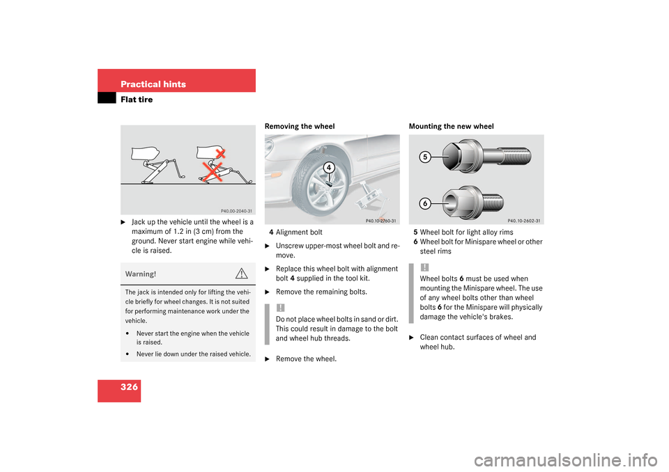 MERCEDES-BENZ CLK320 COUPE 2003 C209 User Guide 326 Practical hintsFlat tire
Jack up the vehicle until the wheel is a 
maximum of 1.2 in (3 cm) from the 
ground. Never start engine while vehi-
cle is raised.Removing the wheel
4Alignment bolt

Uns