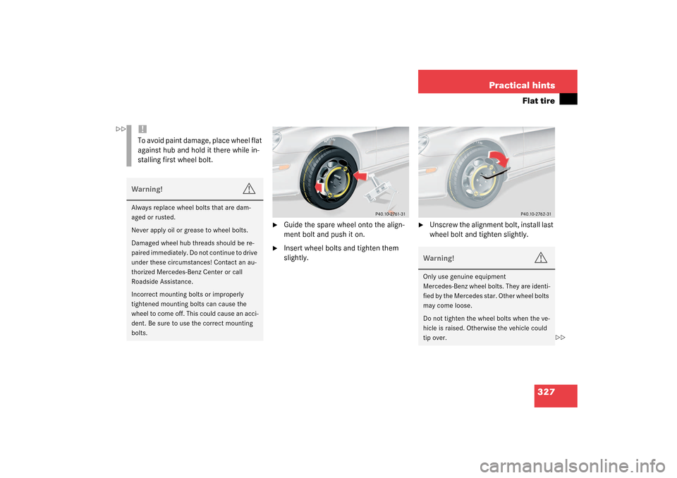 MERCEDES-BENZ CLK500 COUPE 2003 C209 Owners Manual 327 Practical hints
Flat tire

Guide the spare wheel onto the align-
ment bolt and push it on.

Insert wheel bolts and tighten them 
slightly.

Unscrew the alignment bolt, install last 
wheel bolt 