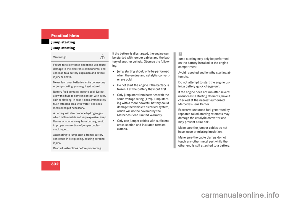 MERCEDES-BENZ CLK320 COUPE 2003 C209 Owners Manual 332 Practical hintsJump starting
Jump starting
If the battery is discharged, the engine can 
be started with jumper cables and the bat-
tery of another vehicle. Observe the follow-
ing:
Jump starting