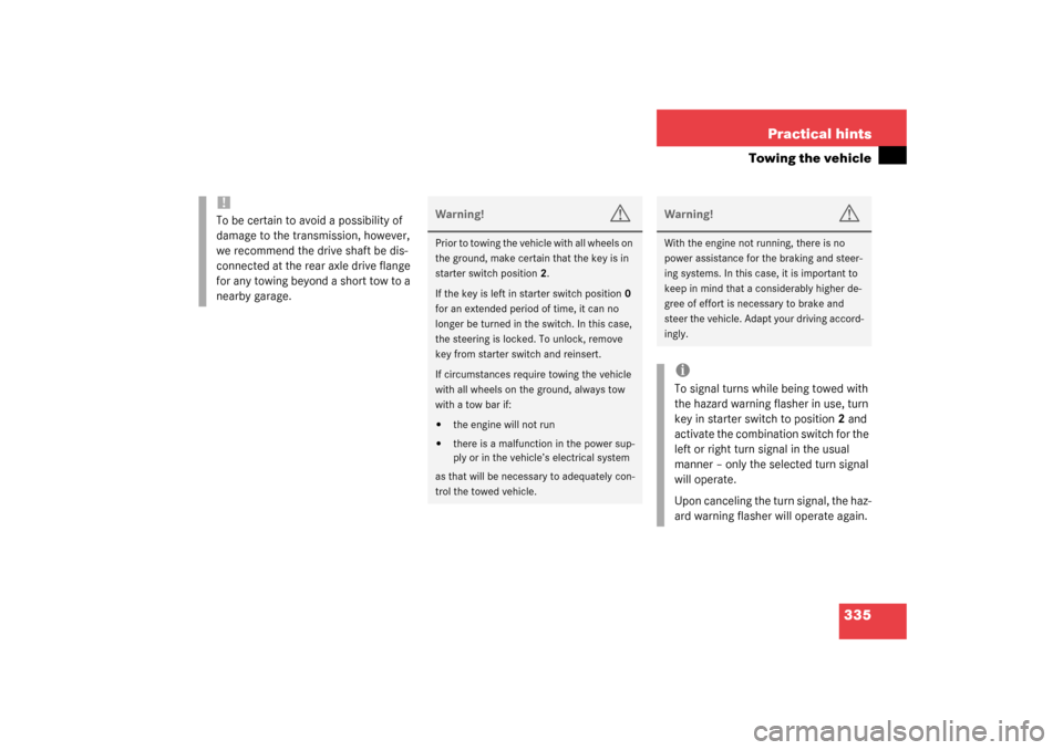 MERCEDES-BENZ CLK320 COUPE 2003 C209 Owners Manual 335 Practical hints
Towing the vehicle
!To be certain to avoid a possibility of 
damage to the transmission, however, 
we recommend the drive shaft be dis-
connected at the rear axle drive flange 
for