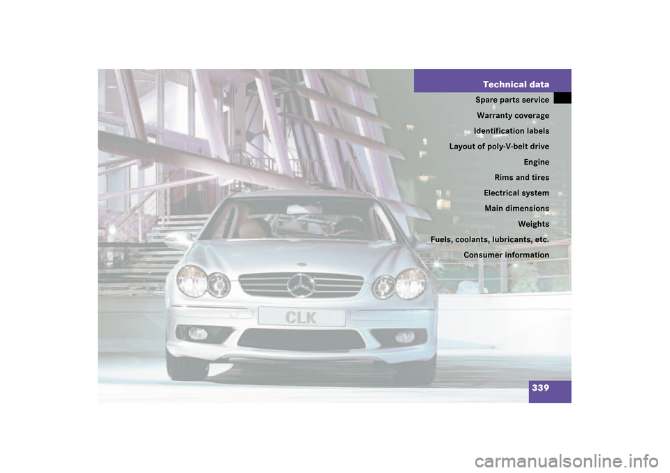 MERCEDES-BENZ CLK500 COUPE 2003 C209 Owners Manual 339 Technical data
Spare parts service
Warranty coverage
Identification labels
Layout of poly-V-belt drive
Engine
Rims and tires
Electrical system
Main dimensions
Weights
Fuels, coolants, lubricants, 
