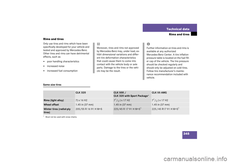 MERCEDES-BENZ CLK320 COUPE 2003 C209 Owners Manual 345 Technical data
Rims and tires
Rims and tires
Only use tires and rims which have been 
specifically developed for your vehicle and 
tested and approved by Mercedes-Benz. 
Other tires and rims can h