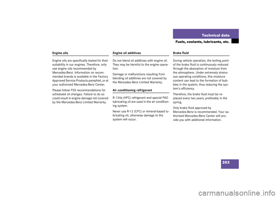 MERCEDES-BENZ CLK320 COUPE 2003 C209 Owners Guide 353 Technical data
Fuels, coolants, lubricants, etc.
Engine oils
Engine oils are specifically tested for their 
suitability in our engines. Therefore, only 
use engine oils recommended by 
Mercedes-Be