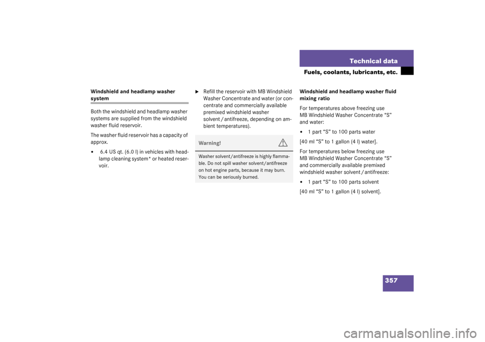 MERCEDES-BENZ CLK320 COUPE 2003 C209 Owners Manual 357 Technical data
Fuels, coolants, lubricants, etc.
Windshield and headlamp washer system
Both the windshield and headlamp washer 
systems are supplied from the windshield 
washer fluid reservoir.
Th