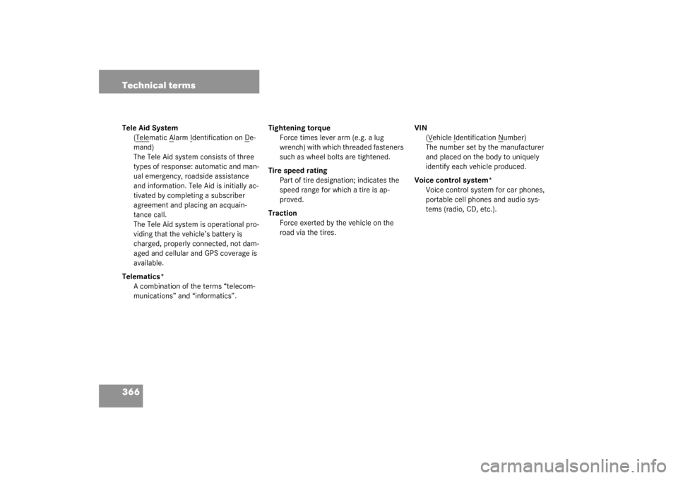 MERCEDES-BENZ CLK320 COUPE 2003 C209 Owners Manual 366 Technical termsTele Aid System
(T
elematic A
larm I
dentification on D
e-
mand)
The Tele Aid system consists of three 
types of response: automatic and man-
ual emergency, roadside assistance 
and