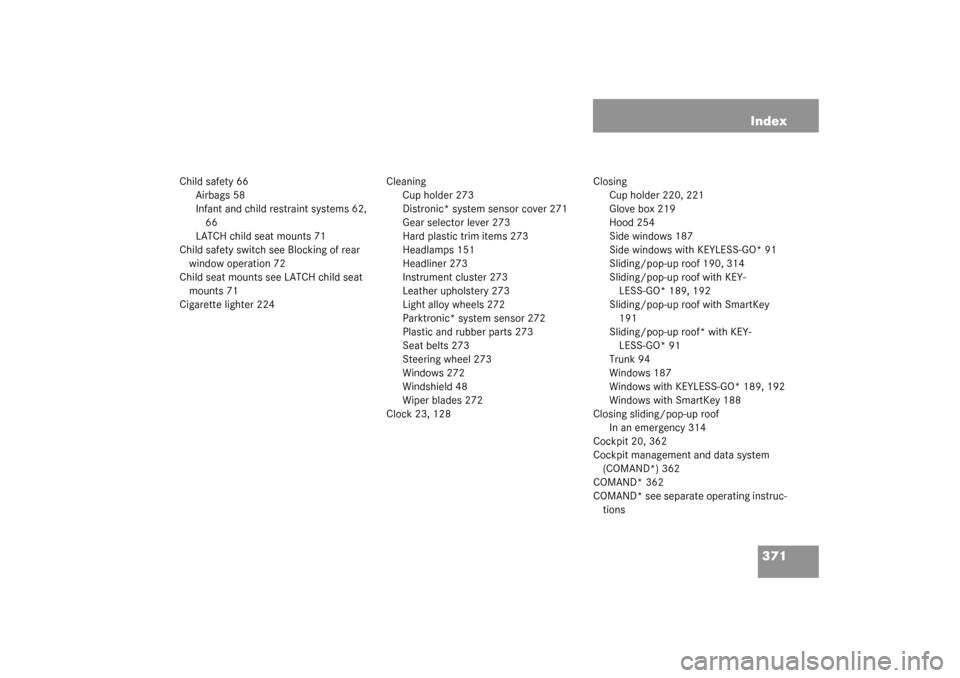 MERCEDES-BENZ CLK55AMG COUPE 2003 C209 Owners Manual 371 Index
Child safety 66
Airbags 58
Infant and child restraint systems 62, 
66
LATCH child seat mounts 71
Child safety switch see Blocking of rear 
window operation 72
Child seat mounts see LATCH chi