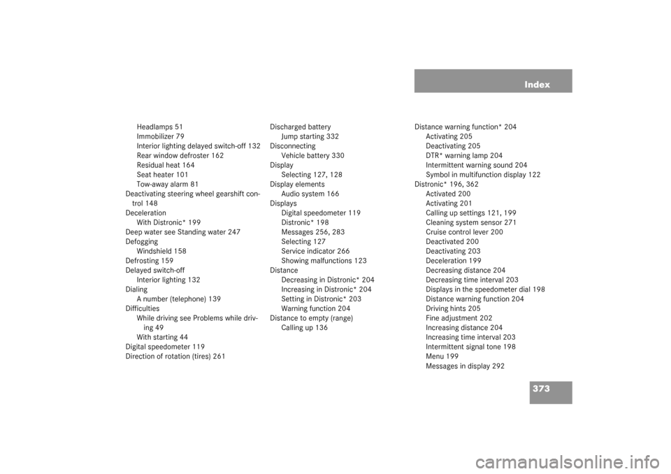 MERCEDES-BENZ CLK320 COUPE 2003 C209 Owners Manual 373 Index
Headlamps 51
Immobilizer 79
Interior lighting delayed switch-off 132
Rear window defroster 162
Residual heat 164
Seat heater 101
Tow-away alarm 81
Deactivating steering wheel gearshift con-
