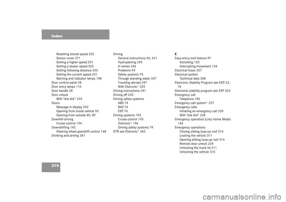 MERCEDES-BENZ CLK55AMG COUPE 2003 C209 Owners Manual 374 Index
Resetting stored speed 202
Sensor cover 271
Setting a higher speed 201
Setting a slower speed 202
Setting following distance 203
Setting the current speed 201
Warning and indicator lamps 198