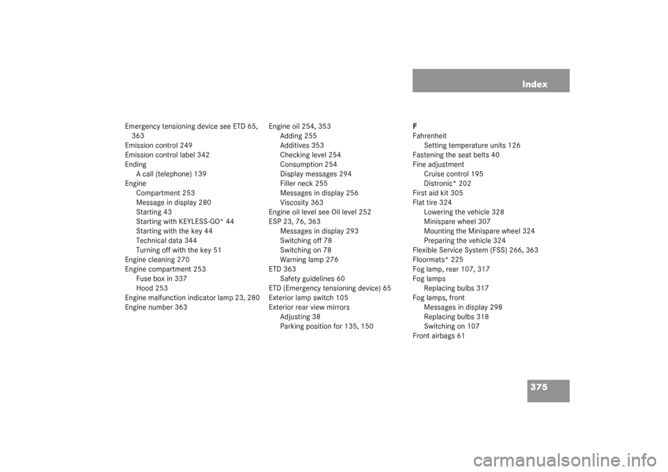 MERCEDES-BENZ CLK320 COUPE 2003 C209 User Guide 375 Index
Emergency tensioning device see ETD 65, 
363
Emission control 249
Emission control label 342
Ending
A call (telephone) 139
Engine
Compartment 253
Message in display 280
Starting 43
Starting 