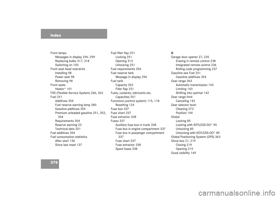 MERCEDES-BENZ CLK320 COUPE 2003 C209 Owners Manual 376 IndexFront lamps
Messages in display 296–299
Replacing bulbs 317, 318
Switching on 105
Front seat head restraints
Installing 98
Power seat 98
Removing 98
Front seats
Heater* 101
FSS (Flexible Se