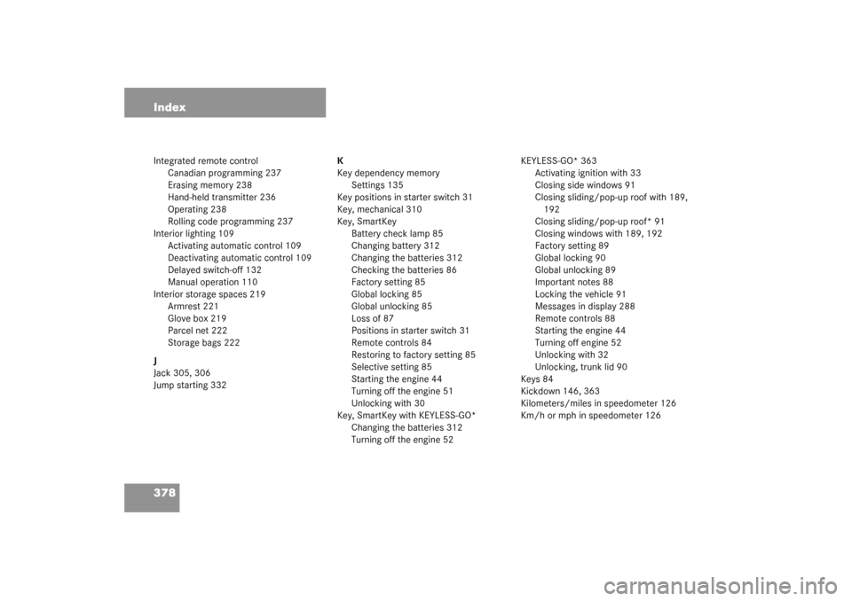 MERCEDES-BENZ CLK320 COUPE 2003 C209 Owners Manual 378 IndexIntegrated remote control
Canadian programming 237
Erasing memory 238
Hand-held transmitter 236
Operating 238
Rolling code programming 237
Interior lighting 109
Activating automatic control 1