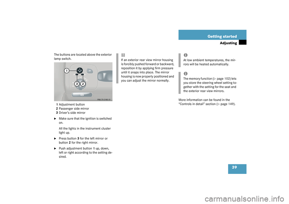 MERCEDES-BENZ CLK320 COUPE 2003 C209 Owners Manual 39 Getting started
Adjusting
The buttons are located above the exterior 
lamp switch.
1Adjustment button
2Passenger side mirror
3Driver’s side mirror
Make sure that the ignition is switched 
on.
Al