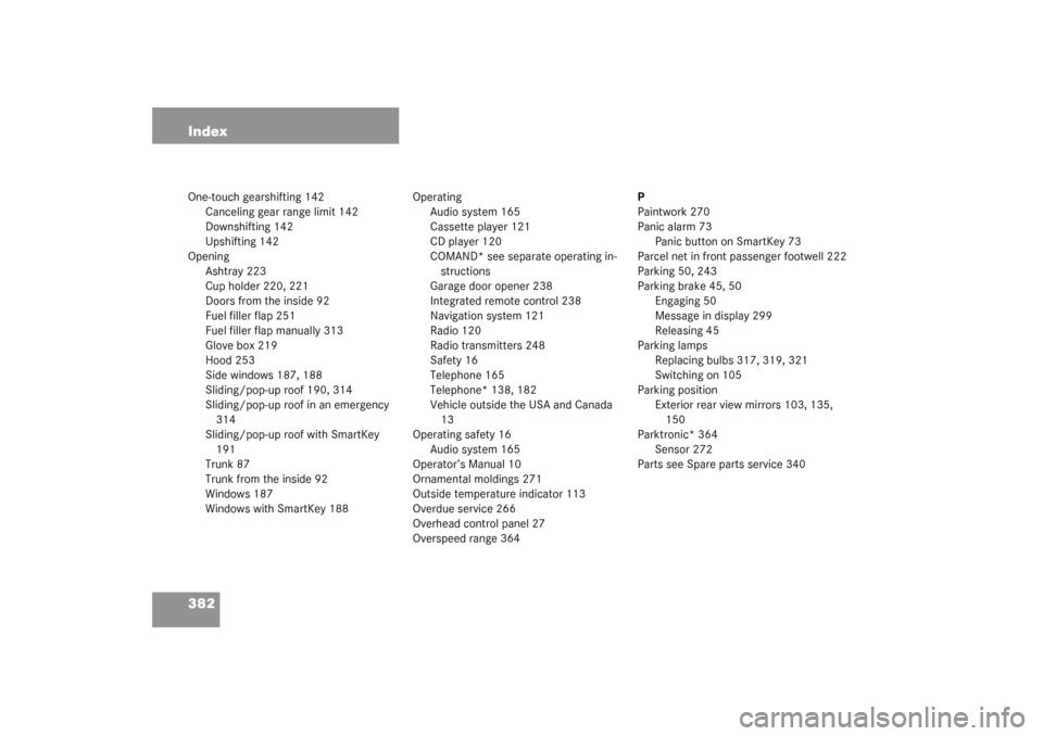 MERCEDES-BENZ CLK320 COUPE 2003 C209 Owners Guide 382 IndexOne-touch gearshifting 142
Canceling gear range limit 142
Downshifting 142
Upshifting 142
Opening
Ashtray 223
Cup holder 220, 221
Doors from the inside 92
Fuel filler flap 251
Fuel filler fla