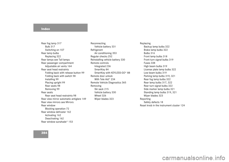 MERCEDES-BENZ CLK320 COUPE 2003 C209 Owners Manual 384 IndexRear fog lamp 317
Bulb 317
Switching on 107
Rear lamp bulbs
Replacing 322
Rear lamps see Tail lamps
Rear passenger compartment
Adjustable air vents 164
Rear seat head restraints
Folding back 