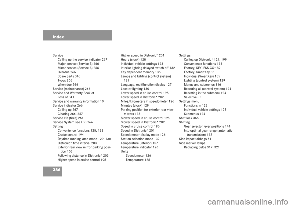 MERCEDES-BENZ CLK320 COUPE 2003 C209 Owners Guide 386 IndexService
Calling up the service indicator 267
Major service (Service B) 266
Minor service (Service A) 266
Overdue 266
Spare parts 340
Types 266
When due 266
Service (maintenance) 266
Service a