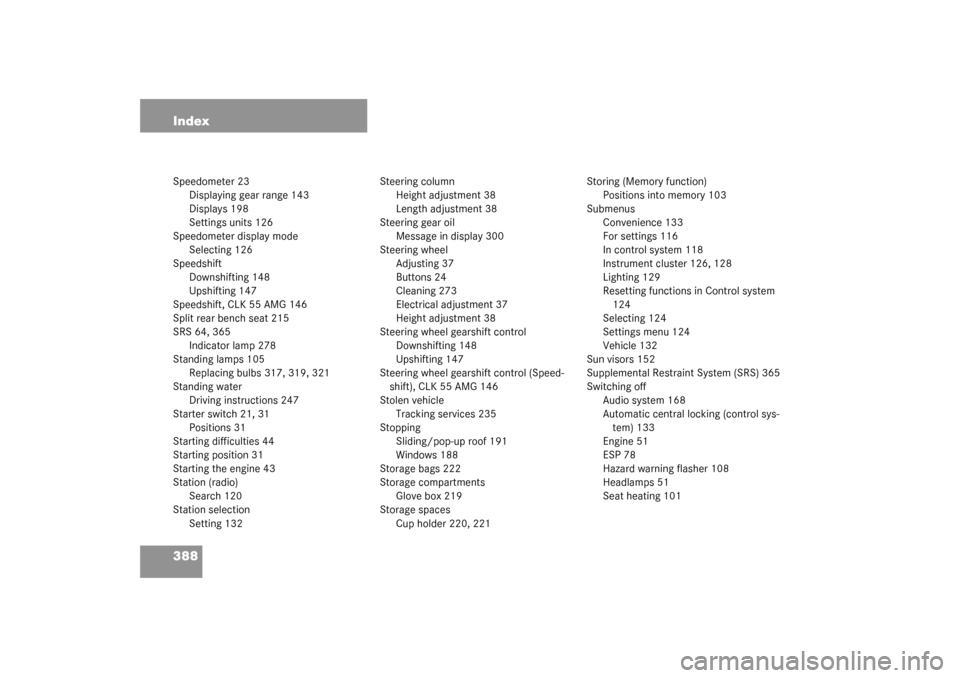 MERCEDES-BENZ CLK320 COUPE 2003 C209 Owners Guide 388 IndexSpeedometer 23
Displaying gear range 143
Displays 198
Settings units 126
Speedometer display mode
Selecting 126
Speedshift
Downshifting 148
Upshifting 147
Speedshift, CLK 55 AMG 146
Split rea