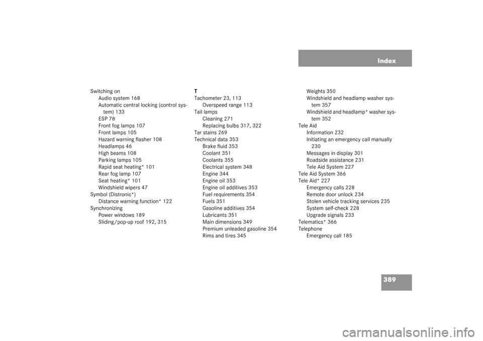 MERCEDES-BENZ CLK320 COUPE 2003 C209 User Guide 389 Index
Switching on
Audio system 168
Automatic central locking (control sys-
tem) 133
ESP 78
Front fog lamps 107
Front lamps 105
Hazard warning flasher 108
Headlamps 46
High beams 108
Parking lamps