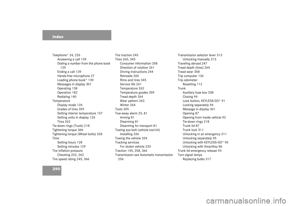 MERCEDES-BENZ CLK320 COUPE 2003 C209 User Guide 390 IndexTelephone* 24, 226
Answering a call 139
Dialing a number from the phone book 
139
Ending a call 139
Hands-free microphone 27
Loading phone book* 139
Messages in display 301
Operating 138
Oper
