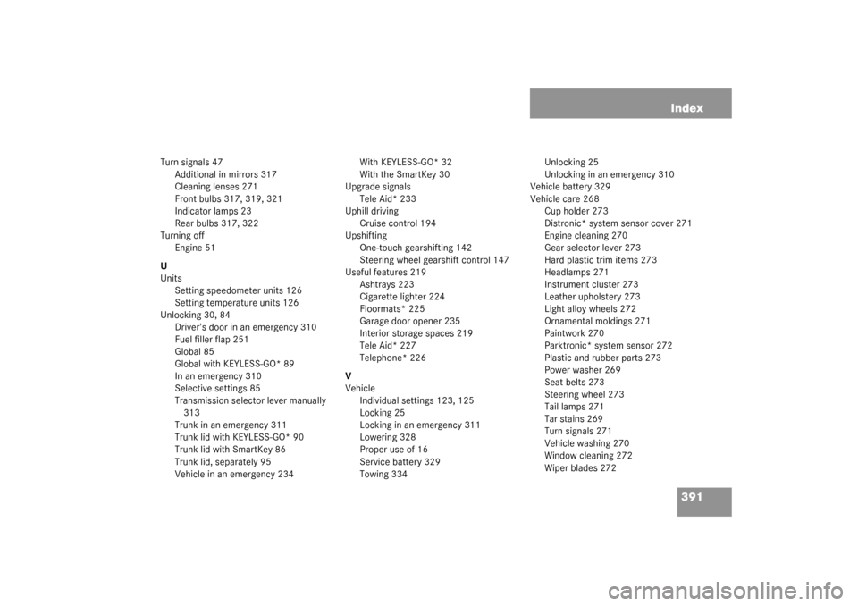 MERCEDES-BENZ CLK320 COUPE 2003 C209 User Guide 391 Index
Turn signals 47
Additional in mirrors 317
Cleaning lenses 271
Front bulbs 317, 319, 321
Indicator lamps 23
Rear bulbs 317, 322
Turning off
Engine 51
U
Units
Setting speedometer units 126
Set