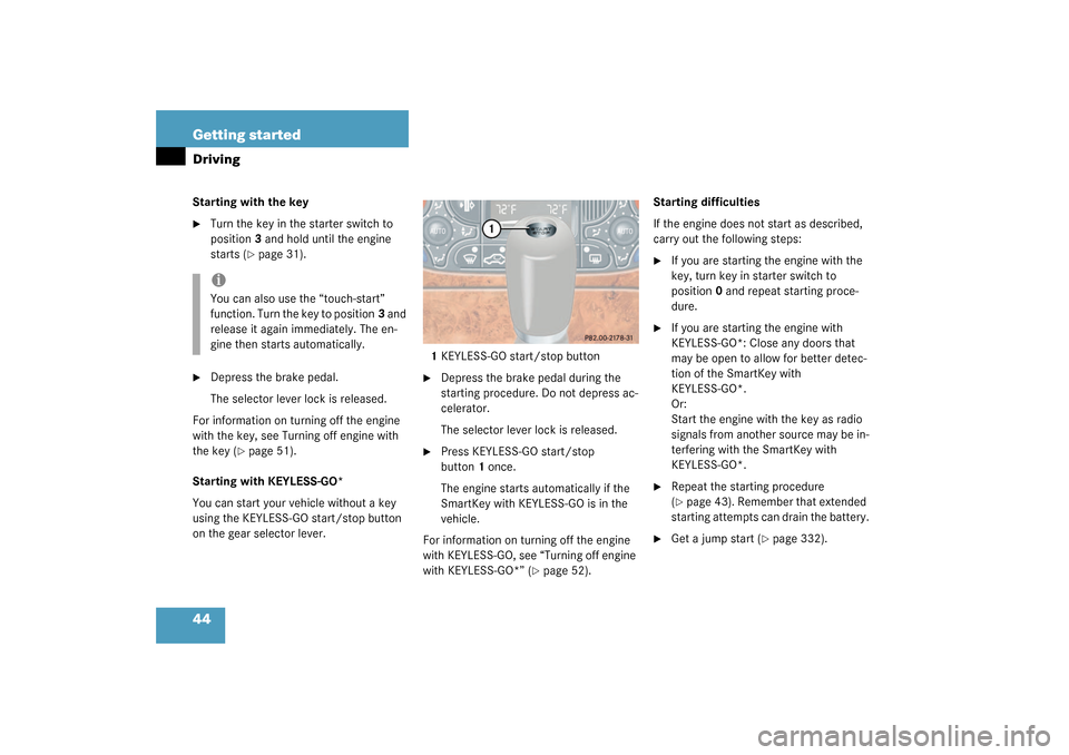 MERCEDES-BENZ CLK320 COUPE 2003 C209 Owners Manual 44 Getting startedDrivingStarting with the key
Turn the key in the starter switch to 
position3 and hold until the engine 
starts (
page 31).

Depress the brake pedal.
The selector lever lock is re