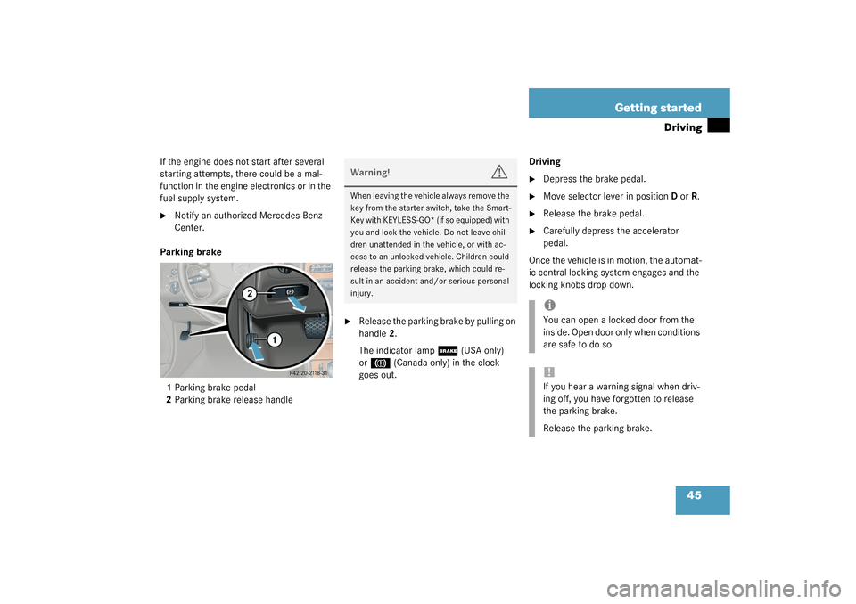 MERCEDES-BENZ CLK320 COUPE 2003 C209 Owners Manual 45 Getting started
Driving
If the engine does not start after several 
starting attempts, there could be a mal-
function in the engine electronics or in the 
fuel supply system.
Notify an authorized 