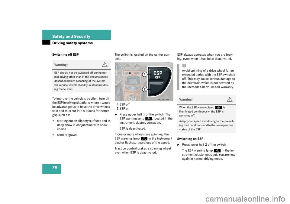 MERCEDES-BENZ CLK320 COUPE 2003 C209 Owners Manual 78 Safety and SecurityDriving safety systemsSwitching off ESP
To improve the vehicles traction, turn off 
the ESP in driving situations where it would 
be advantageous to have the drive wheels 
spin 