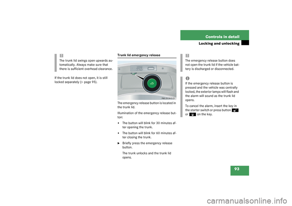 MERCEDES-BENZ CLK320 COUPE 2003 C209 Owners Manual 93 Controls in detail
Locking and unlocking
If the trunk lid does not open, it is still 
locked separately (
page 95).
Trunk lid emergency release
The emergency release button is located in 
the trun