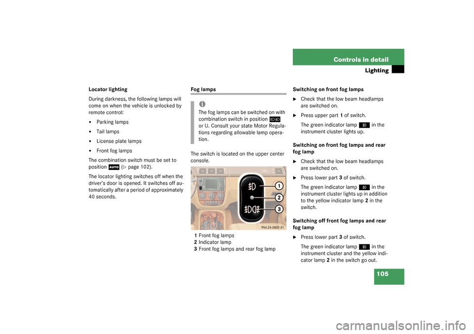 MERCEDES-BENZ ML350 2003 W163 Owners Manual 105 Controls in detail
Lighting
Locator lighting
During darkness, the following lamps will 
come on when the vehicle is unlocked by 
remote control:
Parking lamps

Tail lamps

License plate lamps
