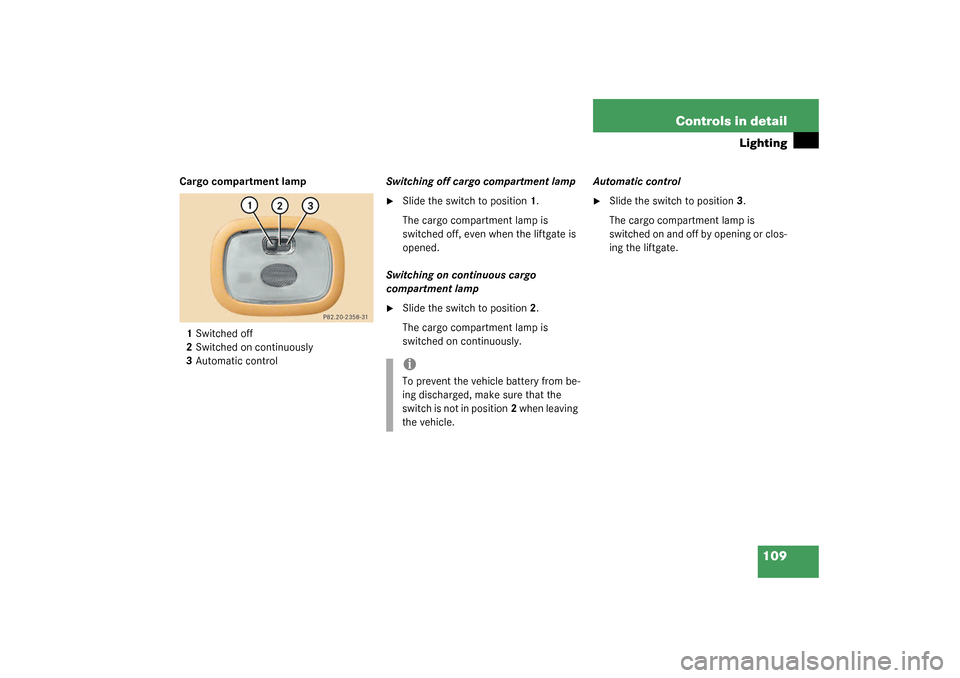 MERCEDES-BENZ ML350 2003 W163 Owners Manual 109 Controls in detail
Lighting
Cargo compartment lamp
1Switched off
2Switched on continuously
3Automatic controlSwitching off cargo compartment lamp

Slide the switch to position1.
The cargo compart