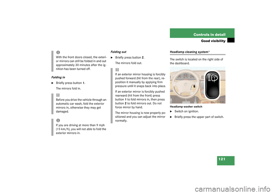 MERCEDES-BENZ ML350 2003 W163 Owners Manual 121 Controls in detail
Good visibility
Folding in
Briefly press button 1.
The mirrors fold in.Folding out

Briefly press button 2.
The mirrors fold out.
Headlamp cleaning system*
The switch is locat