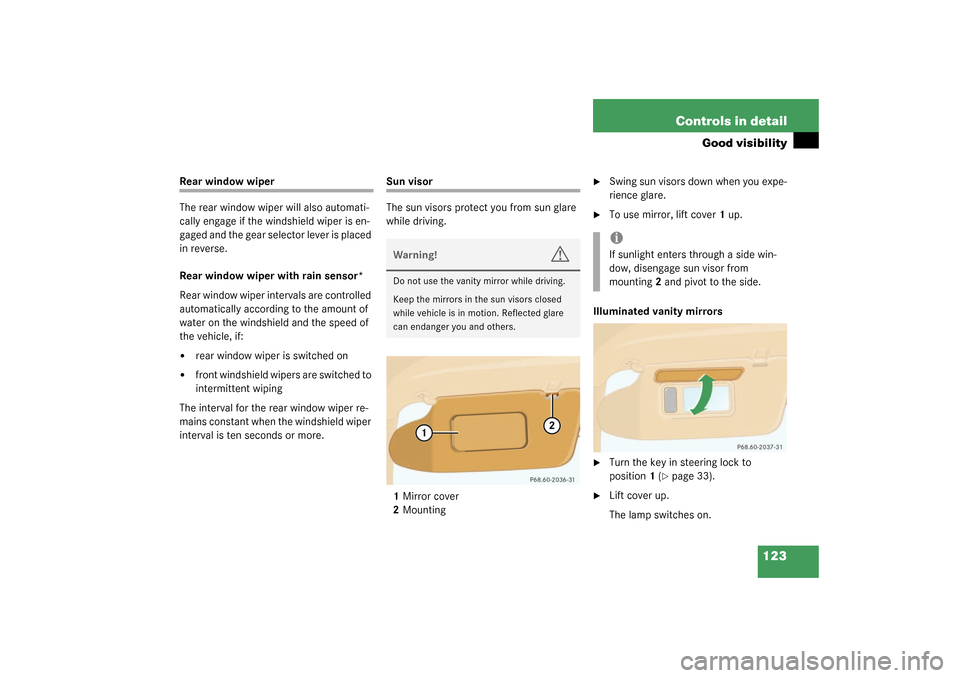 MERCEDES-BENZ ML350 2003 W163 Owners Manual 123 Controls in detail
Good visibility
Rear window wiper
The rear window wiper will also automati-
cally engage if the windshield wiper is en-
gaged and the gear selector lever is placed 
in reverse.
