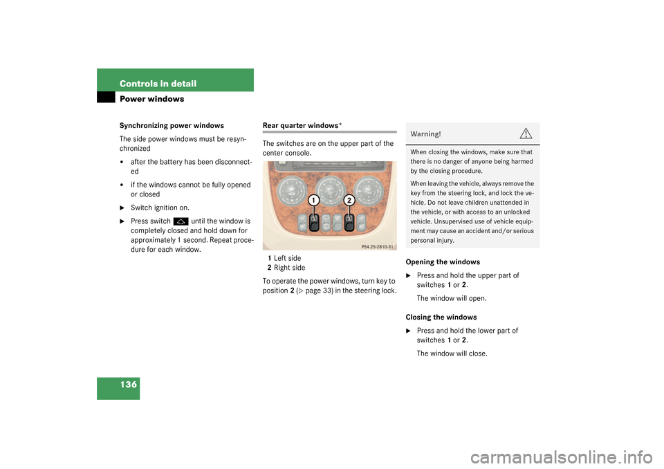 MERCEDES-BENZ ML350 2003 W163 Owners Manual 136 Controls in detailPower windowsSynchronizing power windows
The side power windows must be resyn-
chronized
after the battery has been disconnect-
ed

if the windows cannot be fully opened 
or cl