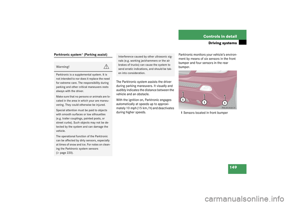 MERCEDES-BENZ ML320 2003 W163 Owners Manual 149 Controls in detail
Driving systems
Parktronic system* (Parking assist)
The Parktronic system assists the driver 
during parking maneuvers. It visually and 
audibly indicates the distance between t