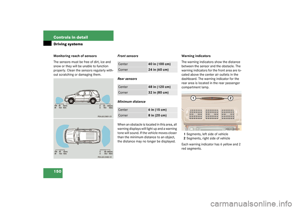 MERCEDES-BENZ ML350 2003 W163 User Guide 150 Controls in detailDriving systemsMonitoring reach of sensors
The sensors must be free of dirt, ice and 
snow or they will be unable to function 
properly. Clean the sensors regularly with-
out scr