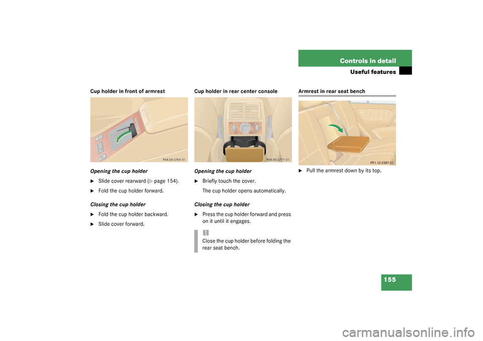 MERCEDES-BENZ ML350 2003 W163 Owners Manual 155 Controls in detail
Useful features
Cup holder in front of armrest
Opening the cup holder
Slide cover rearward (
page 154).

Fold the cup holder forward.
Closing the cup holder

Fold the cup ho