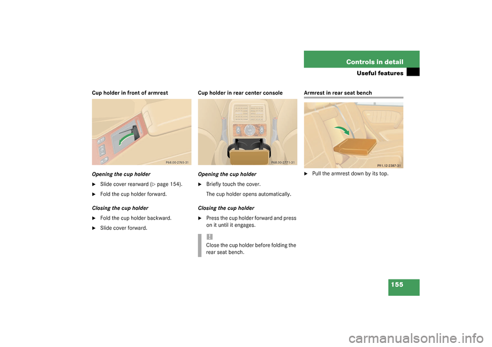 MERCEDES-BENZ ML350 2003 W163 User Guide 155 Controls in detail
Useful features
Cup holder in front of armrest
Opening the cup holder
Slide cover rearward (
page 154).

Fold the cup holder forward.
Closing the cup holder

Fold the cup ho