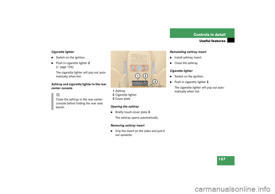 MERCEDES-BENZ ML350 2003 W163 User Guide 157 Controls in detail
Useful features
Cigarette lighter
Switch on the ignition.

Push in cigarette lighter2 
(page 156).
The cigarette lighter will pop out auto-
matically when hot.
Ashtray and ci