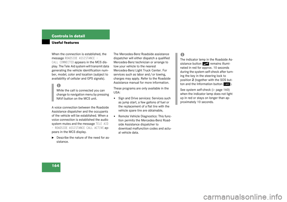 MERCEDES-BENZ ML350 2003 W163 Owners Manual 164 Controls in detailUseful featuresWhen the connection is established, the 
message 
ROADSIDE ASSISTANCE – 
CALL CONNECTED
 appears in the MCS dis-
play. The Tele Aid system will transmit data 
ge